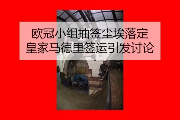 欧冠小组抽签尘埃落定 皇家马德里签运引发讨论